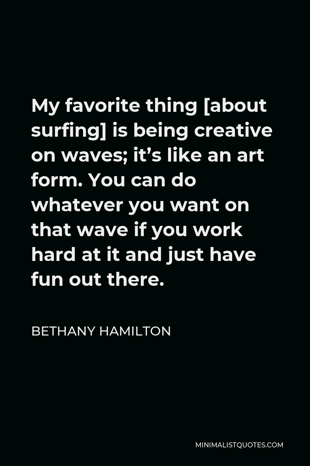 Bethany Hamilton Quote - My favorite thing [about surfing] is being creative on waves; it’s like an art form. You can do whatever you want on that wave if you work hard at it and just have fun out there.