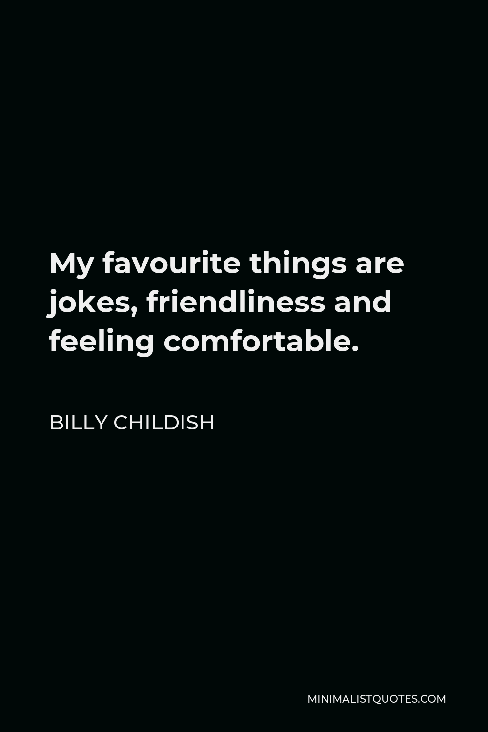 Billy Childish Quote - My favourite things are jokes, friendliness and feeling comfortable.
