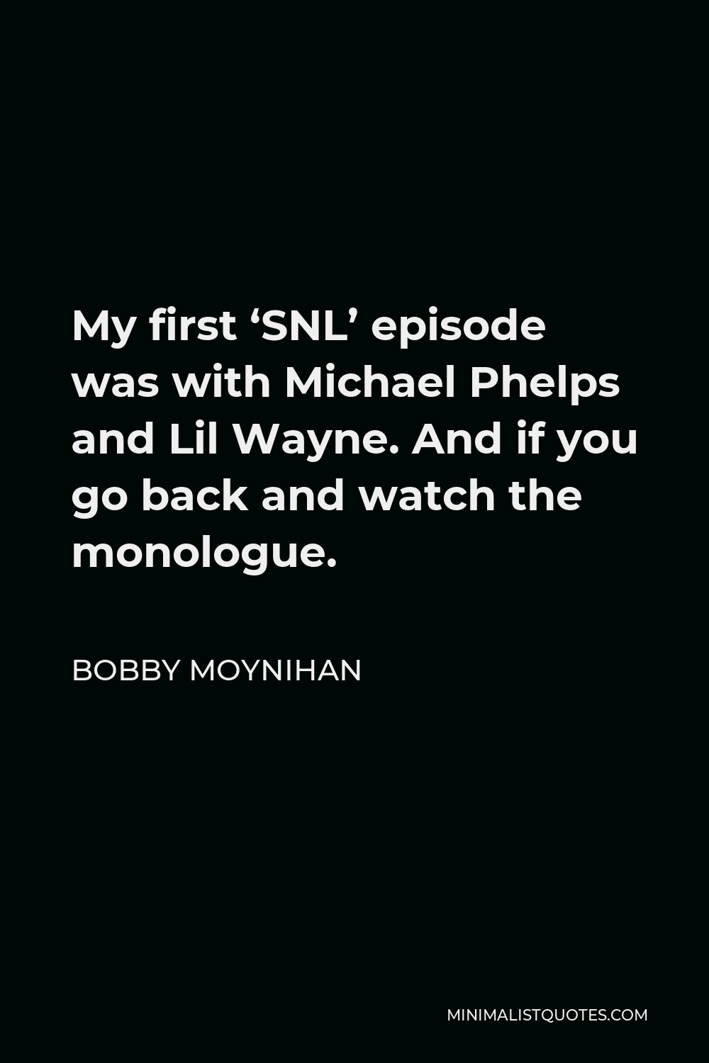 Bobby Moynihan Quote - My first ‘SNL’ episode was with Michael Phelps and Lil Wayne. And if you go back and watch the monologue.