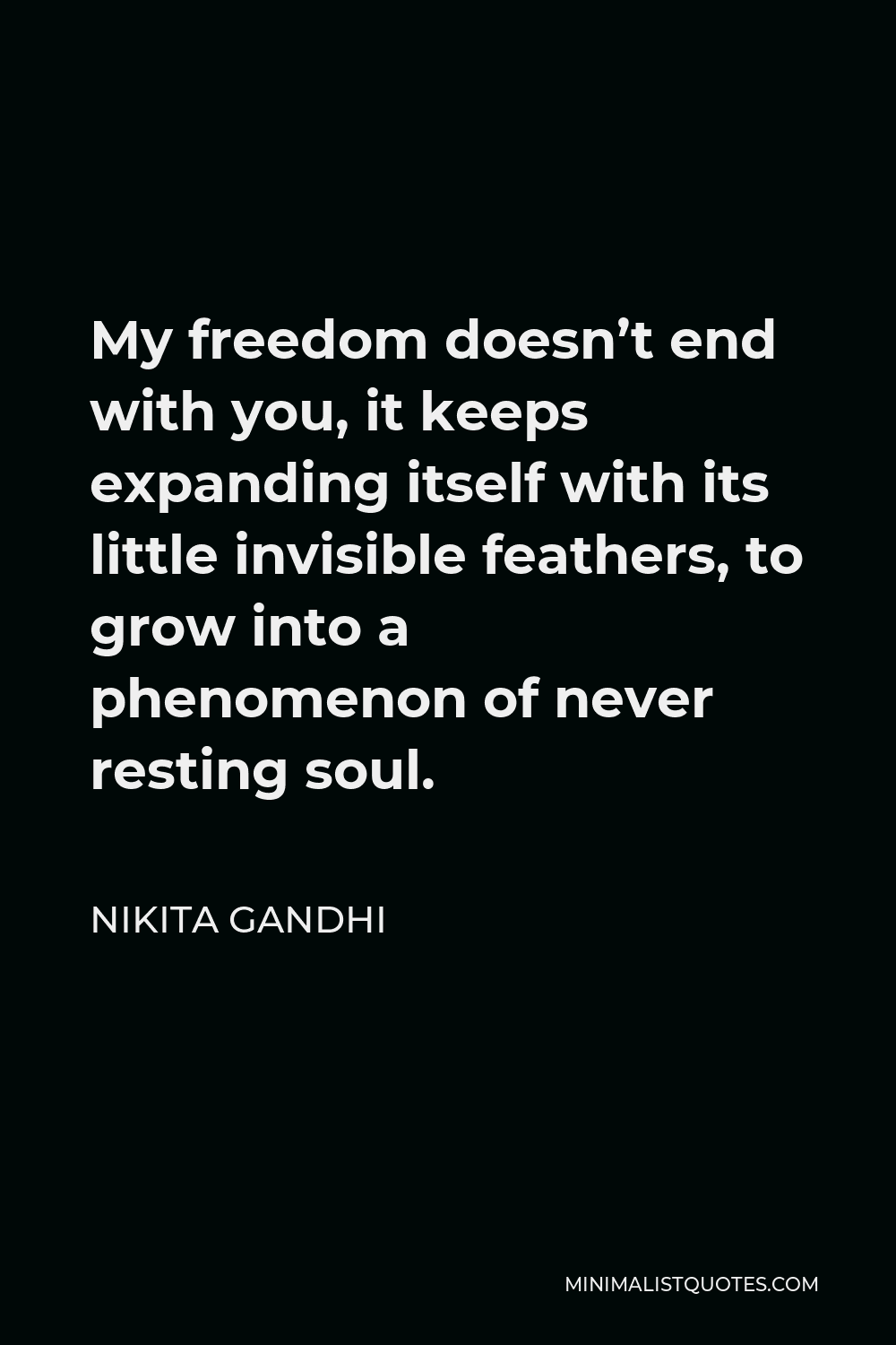 Nikita Gandhi Quote - My freedom doesn’t end with you, it keeps expanding itself with its little invisible feathers, to grow into a phenomenon of never resting soul.