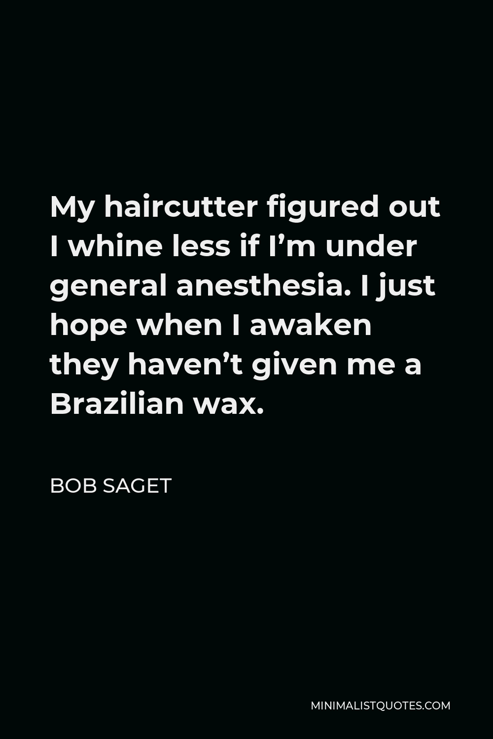 Bob Saget Quote - My haircutter figured out I whine less if I’m under general anesthesia. I just hope when I awaken they haven’t given me a Brazilian wax.