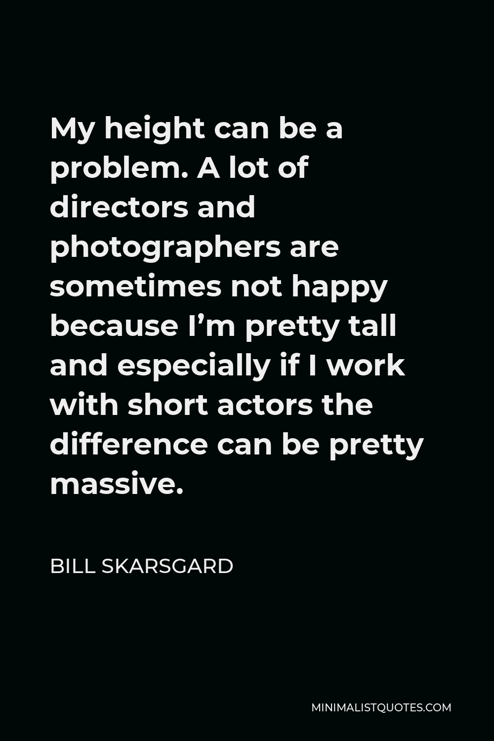 Bill Skarsgard Quote - My height can be a problem. A lot of directors and photographers are sometimes not happy because I’m pretty tall and especially if I work with short actors the difference can be pretty massive.
