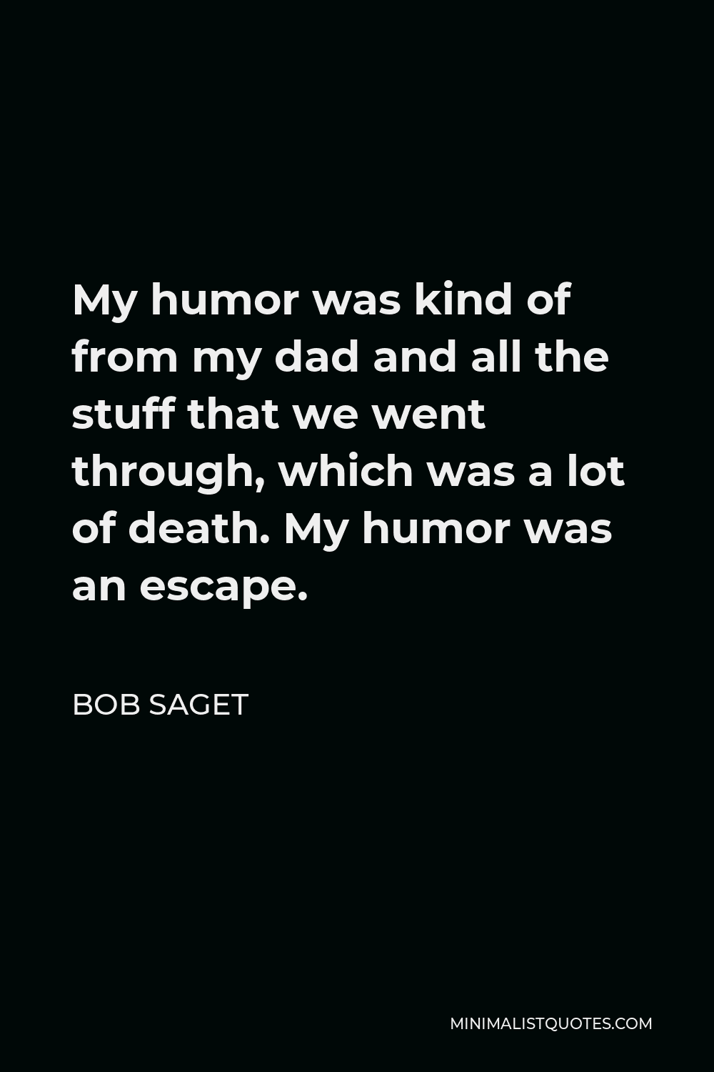 Bob Saget Quote - My humor was kind of from my dad and all the stuff that we went through, which was a lot of death. My humor was an escape.