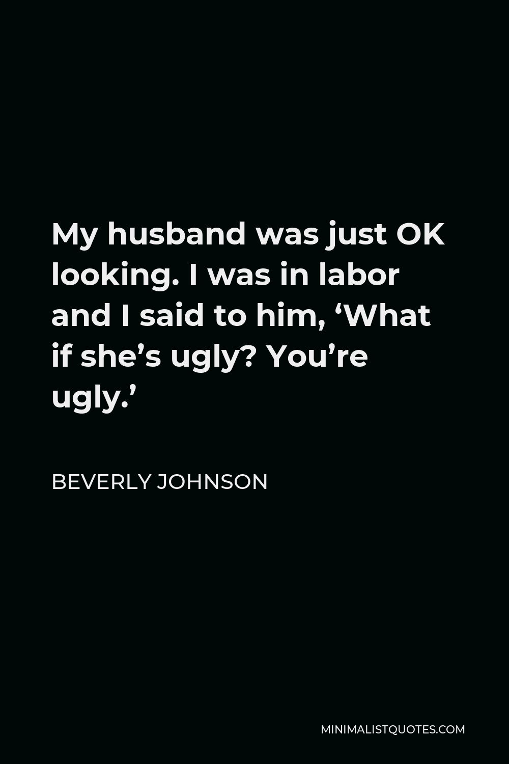 Beverly Johnson Quote - My husband was just OK looking. I was in labor and I said to him, ‘What if she’s ugly? You’re ugly.’