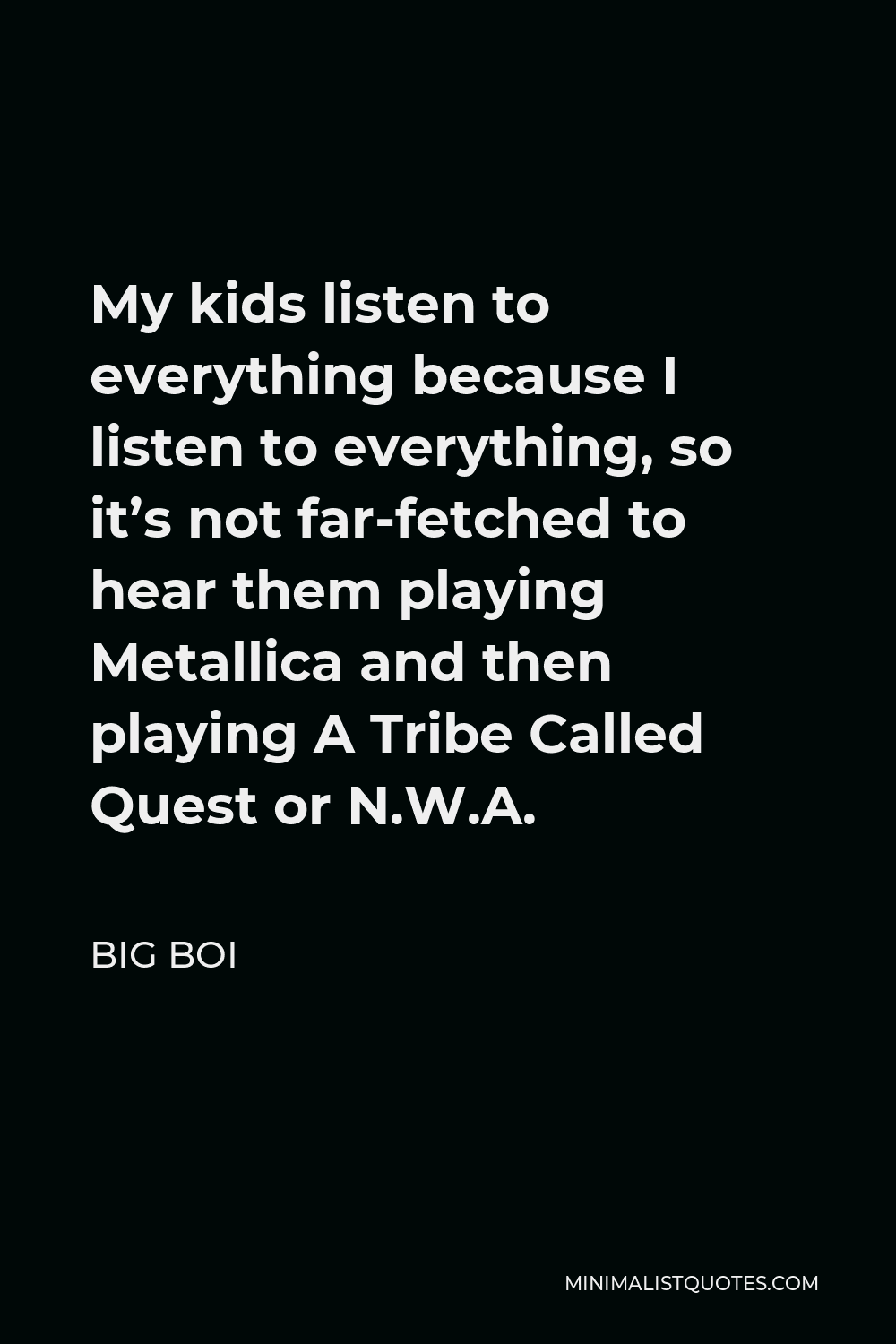 Big Boi Quote - My kids listen to everything because I listen to everything, so it’s not far-fetched to hear them playing Metallica and then playing A Tribe Called Quest or N.W.A.