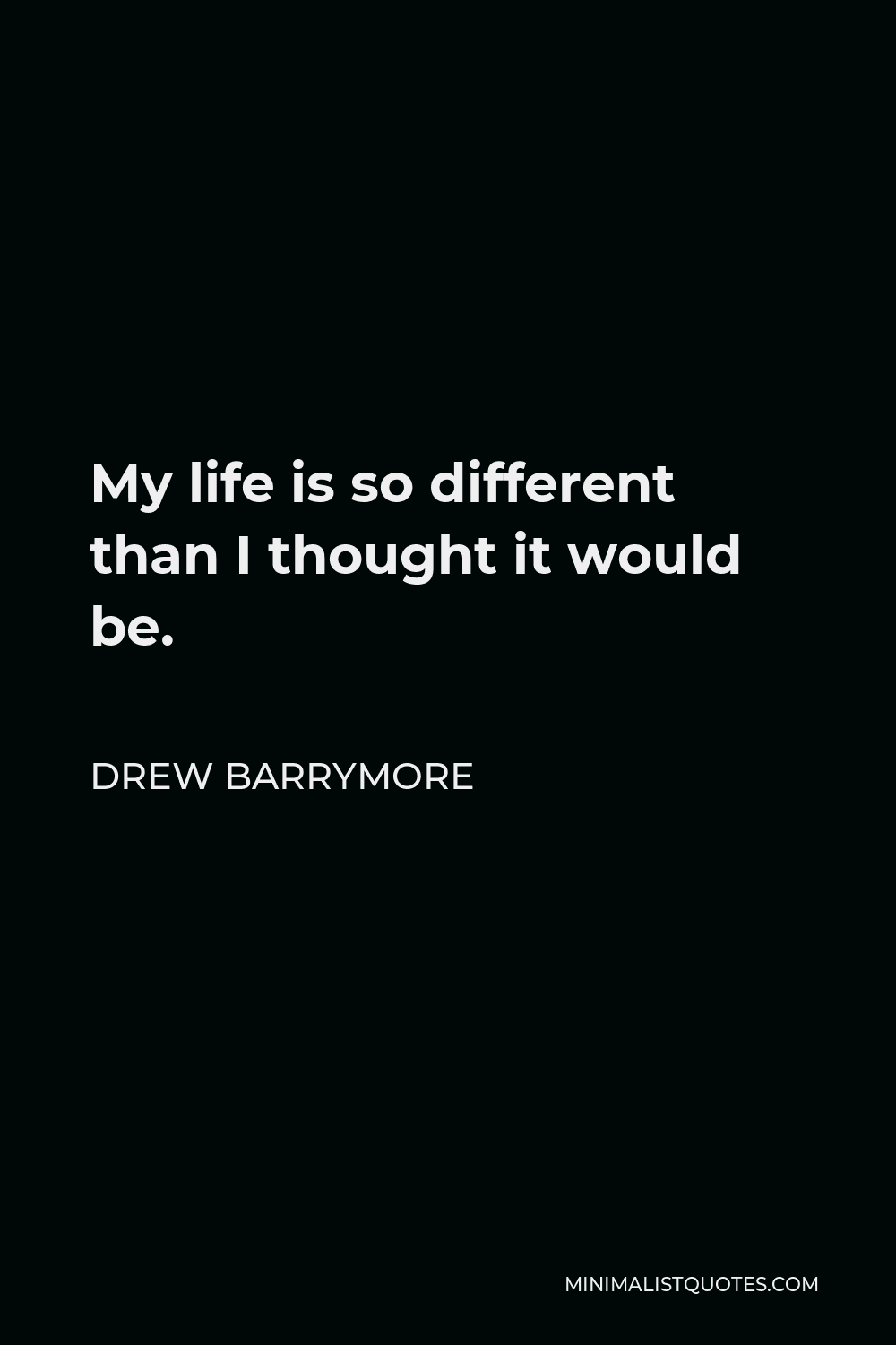 Drew Barrymore Quote - My life is so different than I thought it would be.