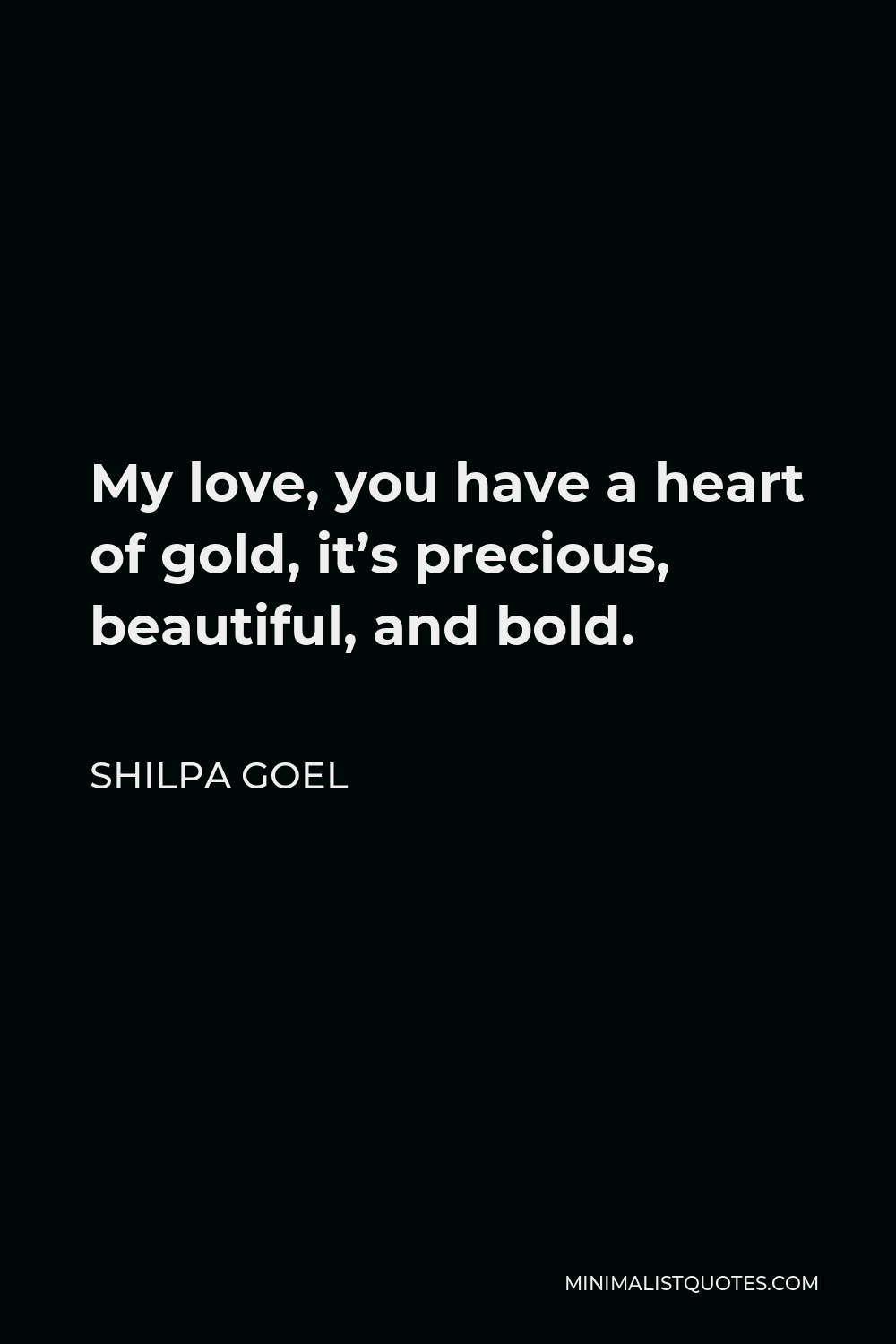 Shilpa Goel Quote - My love, you have a heart of gold, it’s precious, beautiful, and bold.