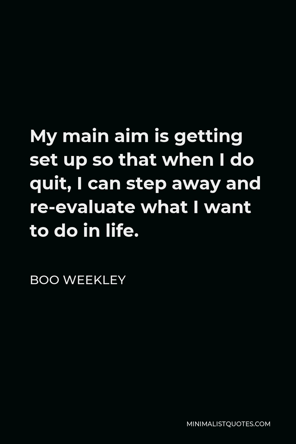 Boo Weekley Quote - My main aim is getting set up so that when I do quit, I can step away and re-evaluate what I want to do in life.