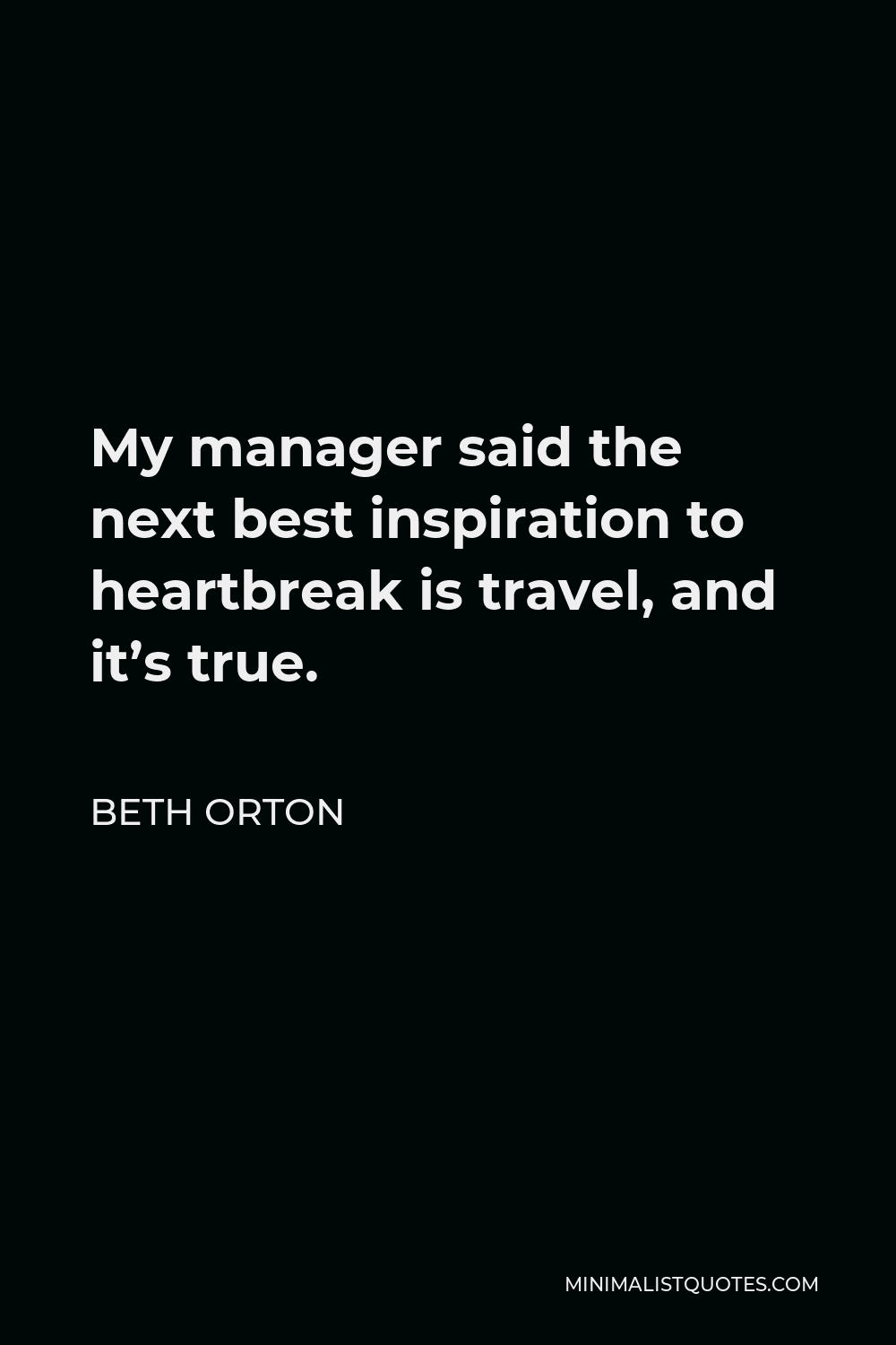 Beth Orton Quote - My manager said the next best inspiration to heartbreak is travel, and it’s true.