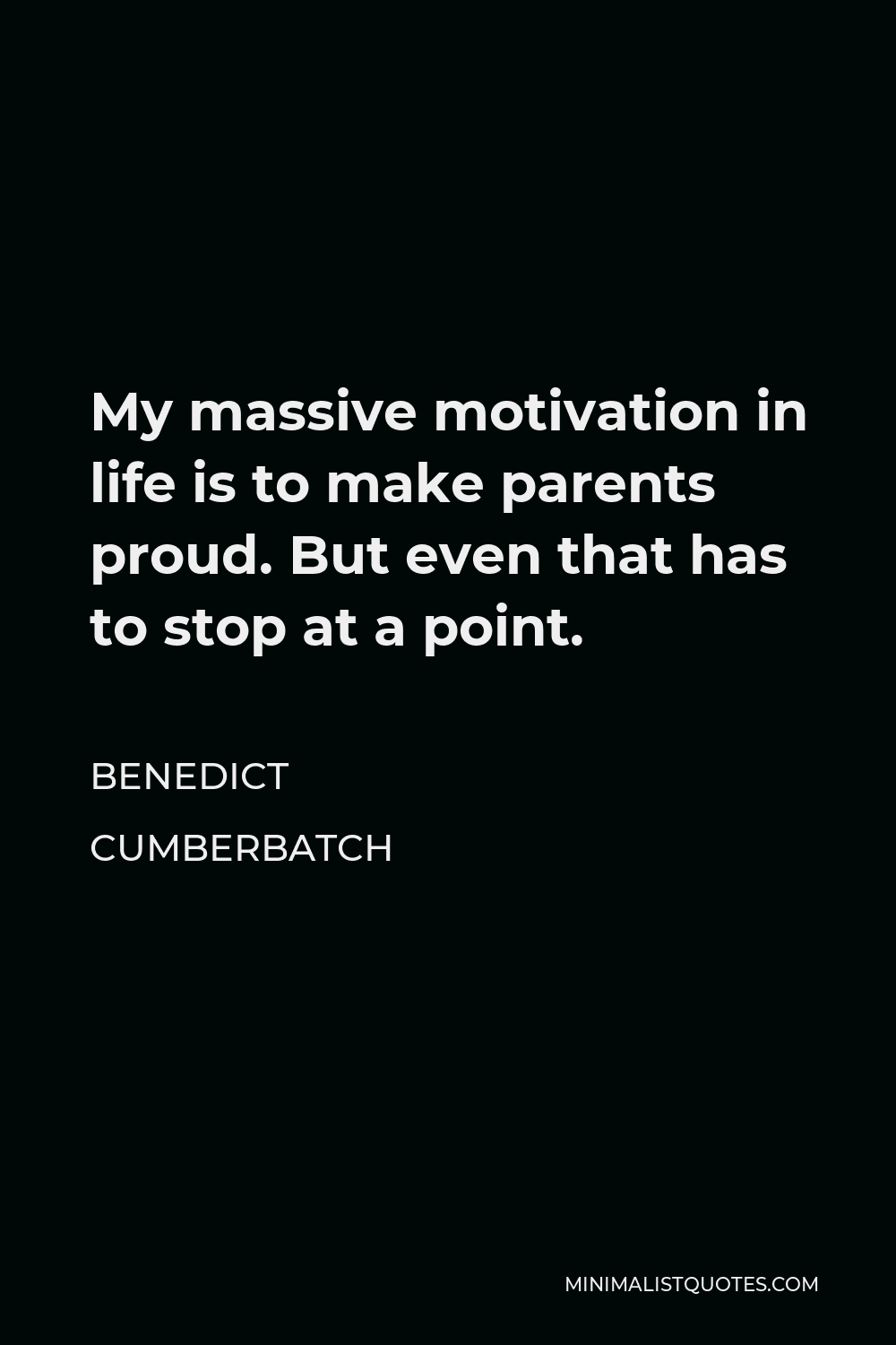 Benedict Cumberbatch Quote - My massive motivation in life is to make parents proud. But even that has to stop at a point.