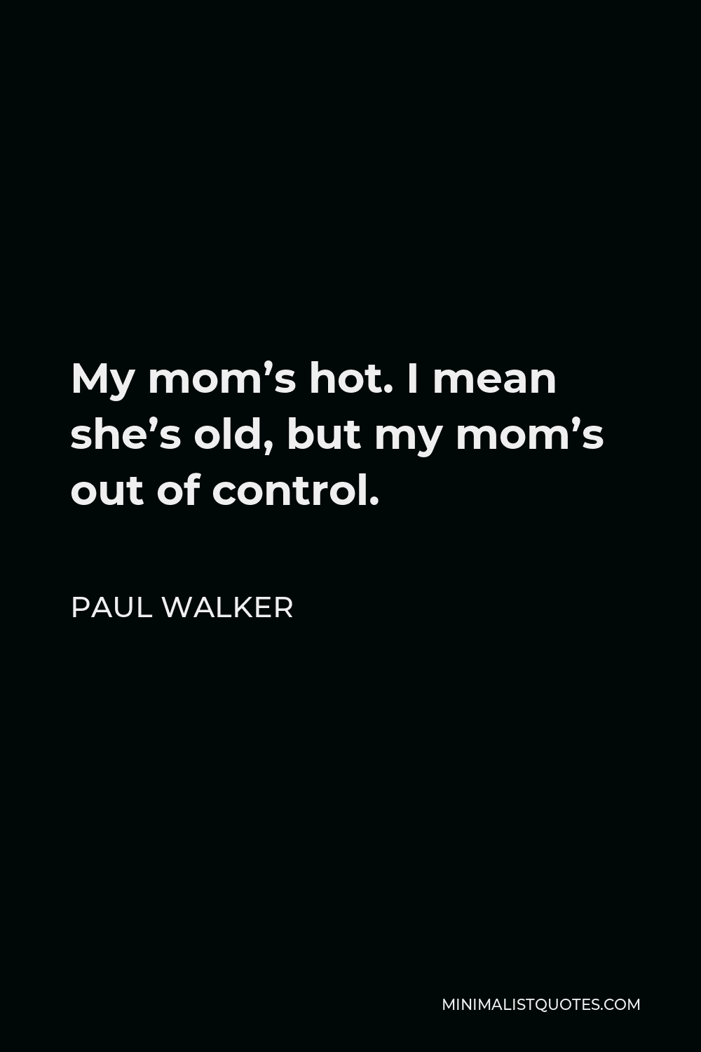 Paul Walker Quote My Mom S Hot I Mean She S Old But My Mom S Out Of Control