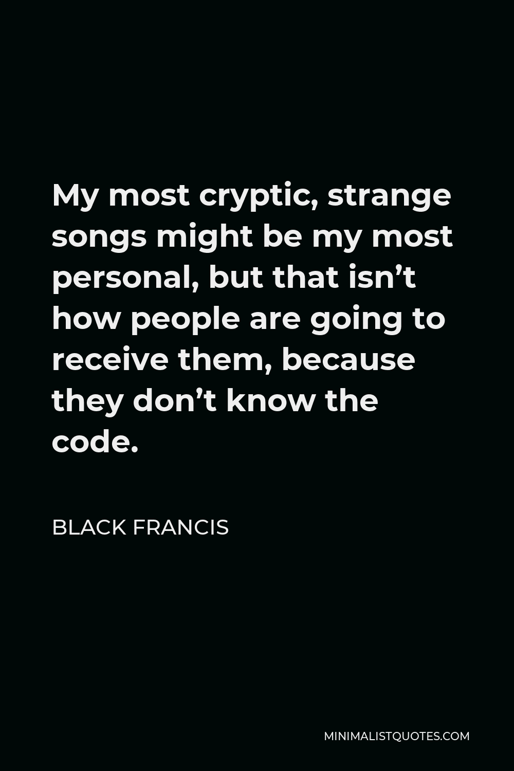 Black Francis Quote - My most cryptic, strange songs might be my most personal, but that isn’t how people are going to receive them, because they don’t know the code.