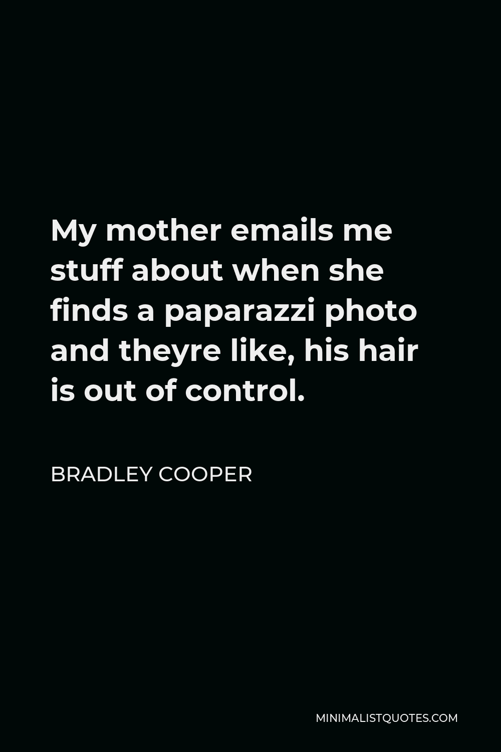 Bradley Cooper Quote - My mother emails me stuff about when she finds a paparazzi photo and theyre like, his hair is out of control.