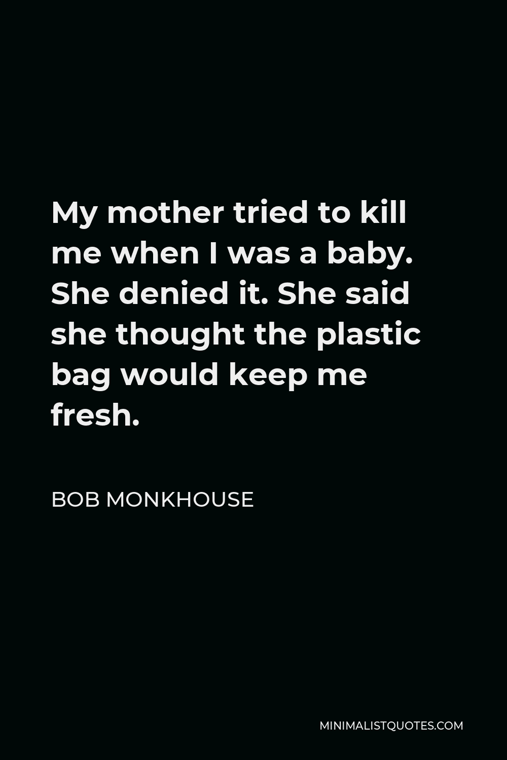 Bob Monkhouse Quote - My mother tried to kill me when I was a baby. She denied it. She said she thought the plastic bag would keep me fresh.