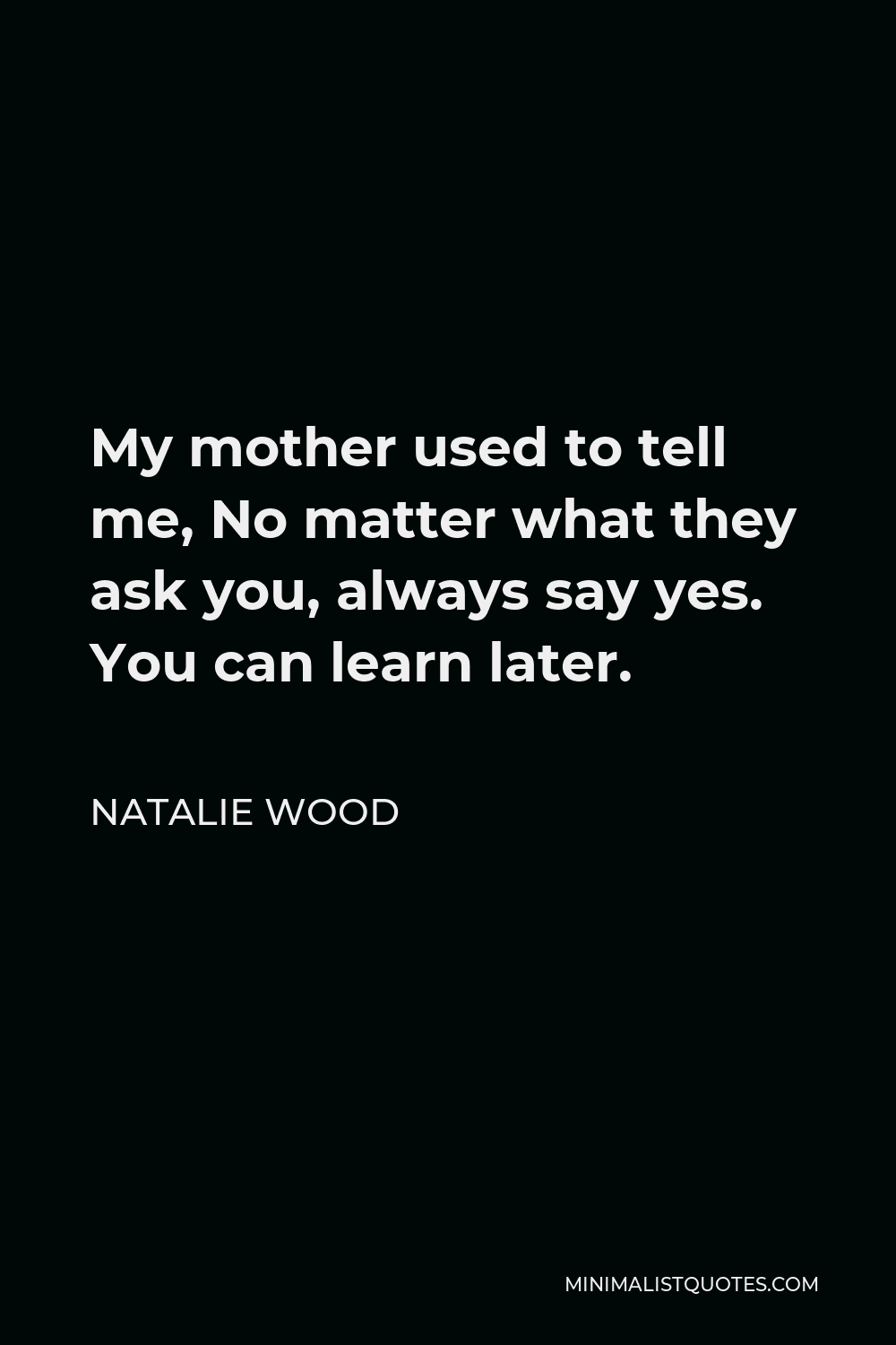 Natalie Wood Quote My Mother Used To Tell Me No Matter What They Ask You Always Say Yes You