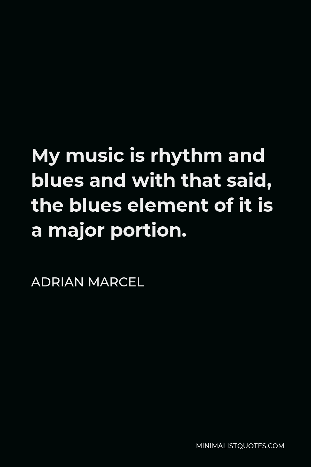 Adrian Marcel Quote - My music is rhythm and blues and with that said, the blues element of it is a major portion.
