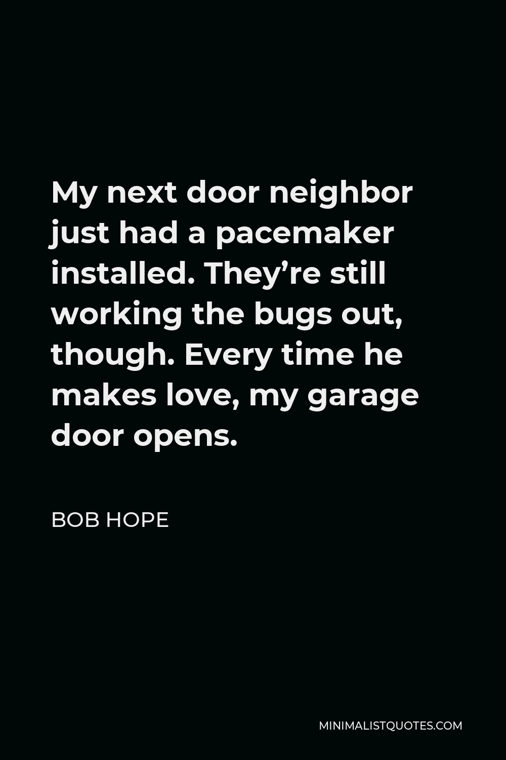 Bob Hope Quote - My next door neighbor just had a pacemaker installed. They’re still working the bugs out, though. Every time he makes love, my garage door opens.