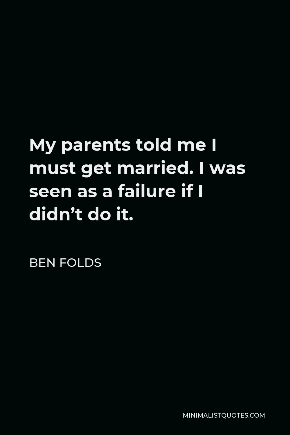 Ben Folds Quote - My parents told me I must get married. I was seen as a failure if I didn’t do it.