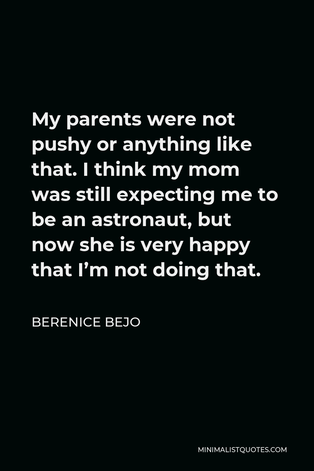 Berenice Bejo Quote - My parents were not pushy or anything like that. I think my mom was still expecting me to be an astronaut, but now she is very happy that I’m not doing that.