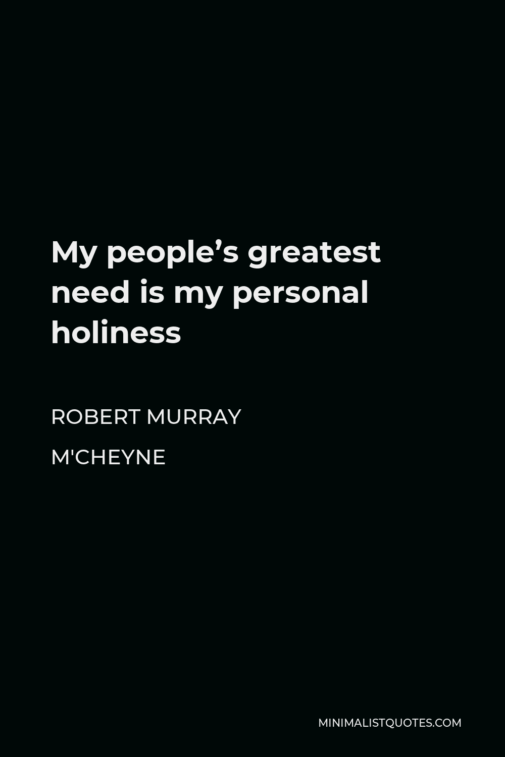 Robert Murray M'Cheyne Quote - My people’s greatest need is my personal holiness