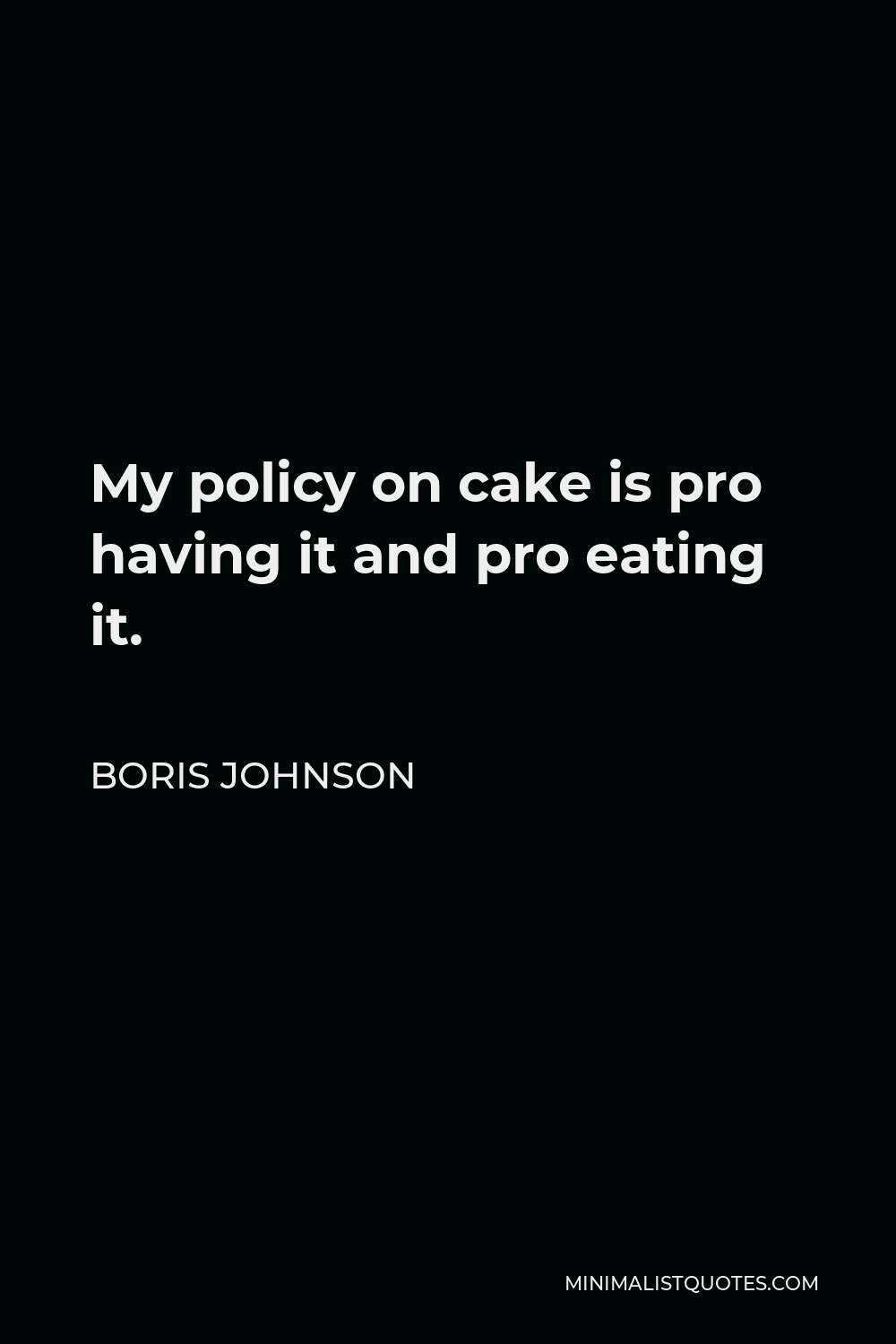 Boris Johnson Quote - My policy on cake is pro having it and pro eating it.