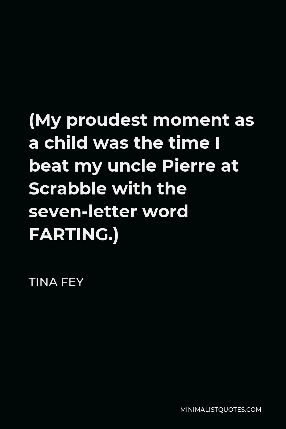 Tina Fey Quote - (My proudest moment as a child was the time I beat my uncle Pierre at Scrabble with the seven-letter word FARTING.)