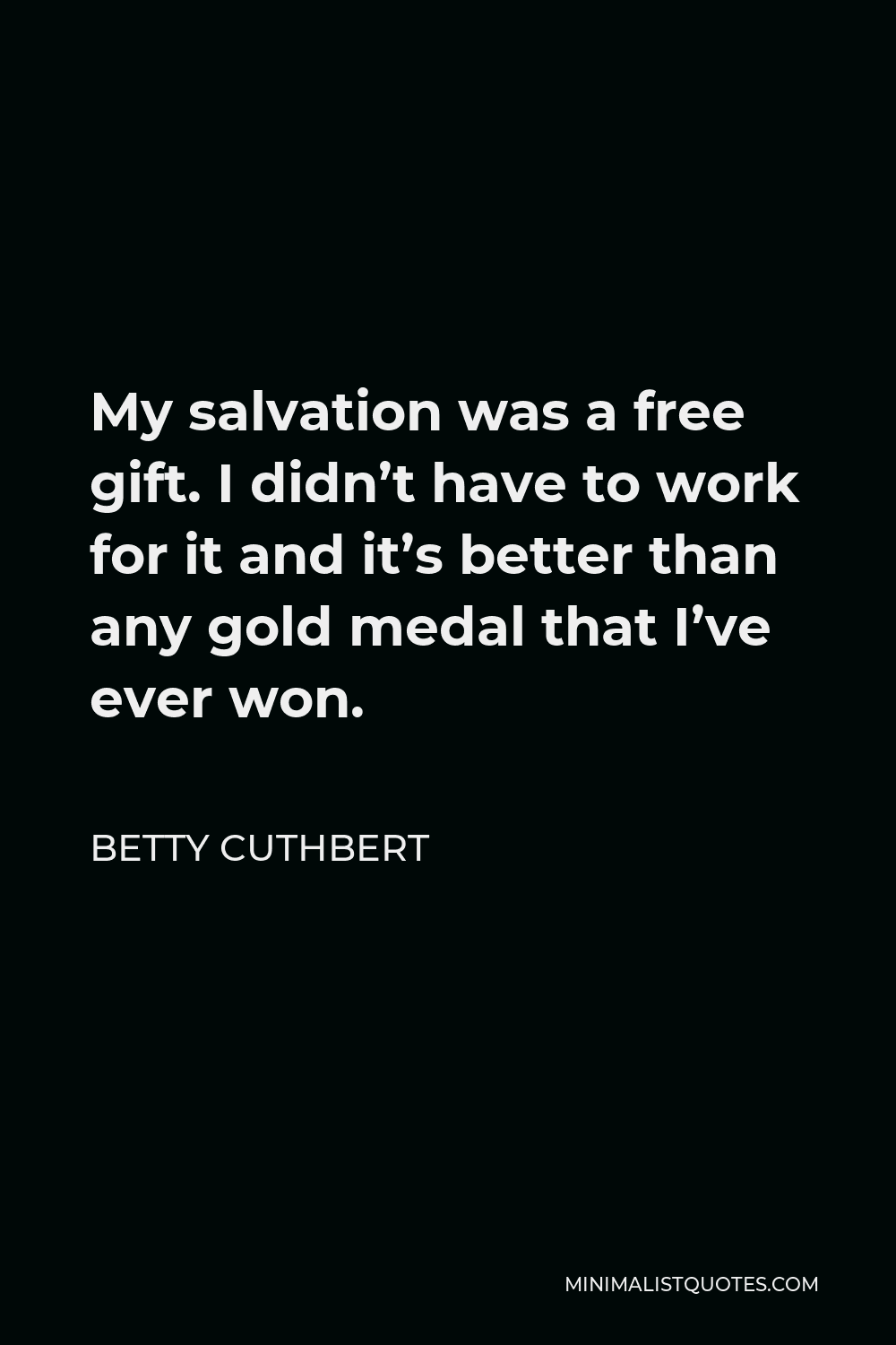 Betty Cuthbert Quote - My salvation was a free gift. I didn’t have to work for it and it’s better than any gold medal that I’ve ever won.