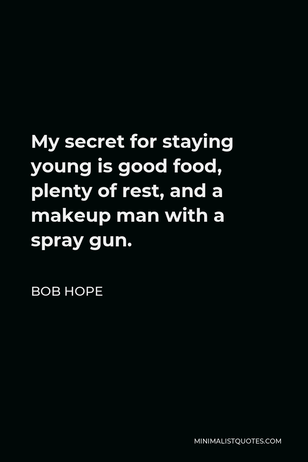 Bob Hope Quote - My secret for staying young is good food, plenty of rest, and a makeup man with a spray gun.