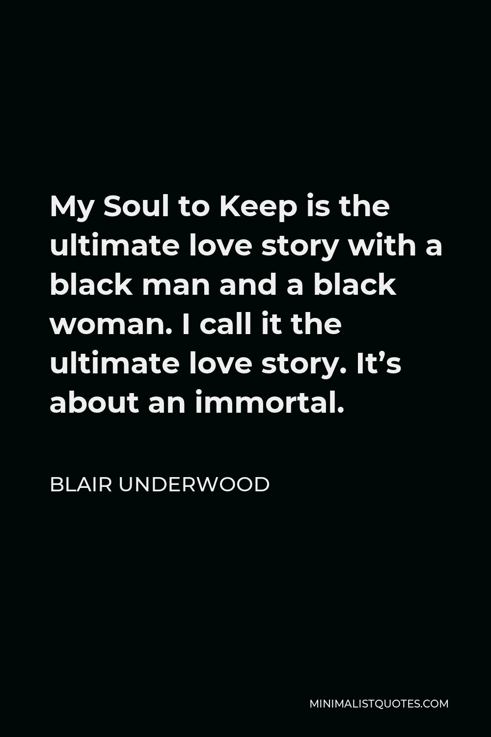 Blair Underwood Quote - My Soul to Keep is the ultimate love story with a black man and a black woman. I call it the ultimate love story. It’s about an immortal.