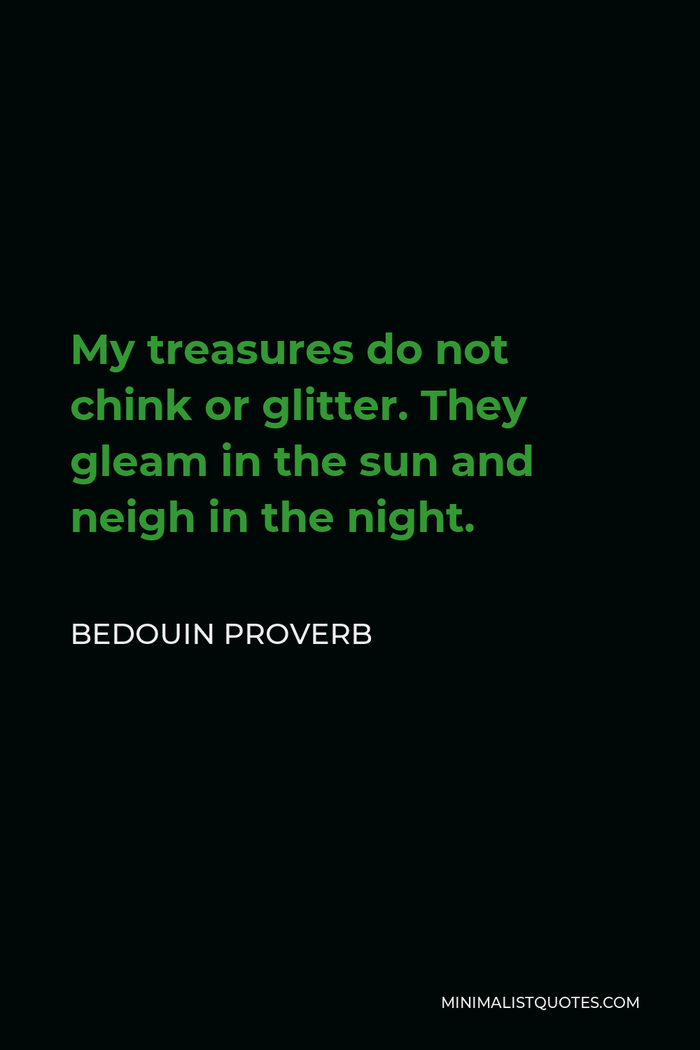Bedouin Proverb Quote - My treasures do not chink or glitter. They gleam in the sun and neigh in the night.