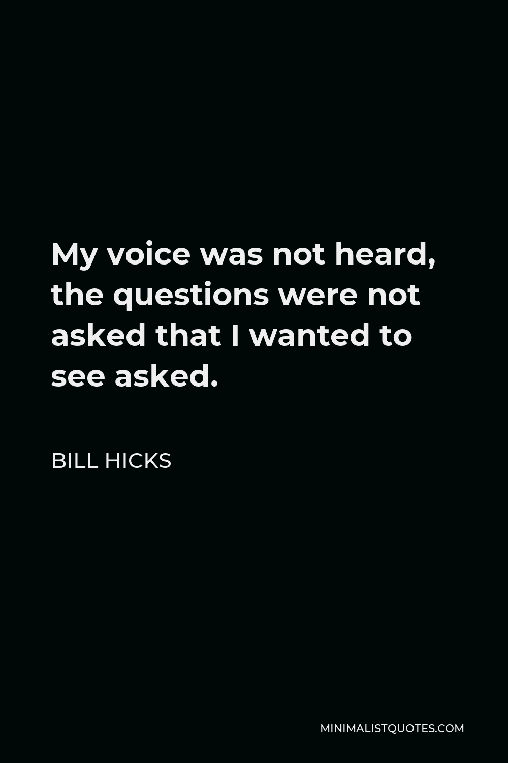 Bill Hicks Quote - My voice was not heard, the questions were not asked that I wanted to see asked.