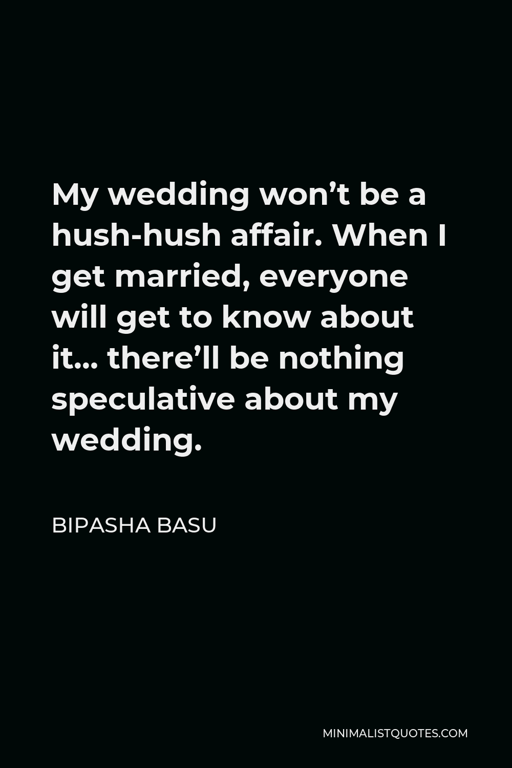 Bipasha Basu Quote - My wedding won’t be a hush-hush affair. When I get married, everyone will get to know about it… there’ll be nothing speculative about my wedding.