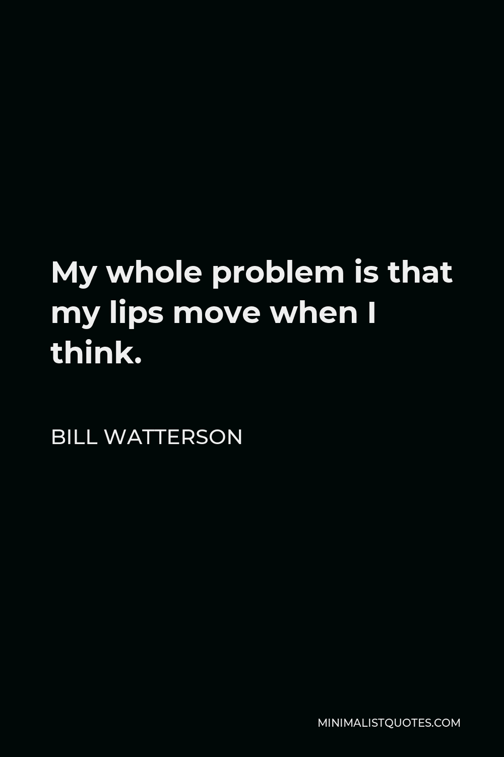 Bill Watterson Quote - My whole problem is that my lips move when I think.