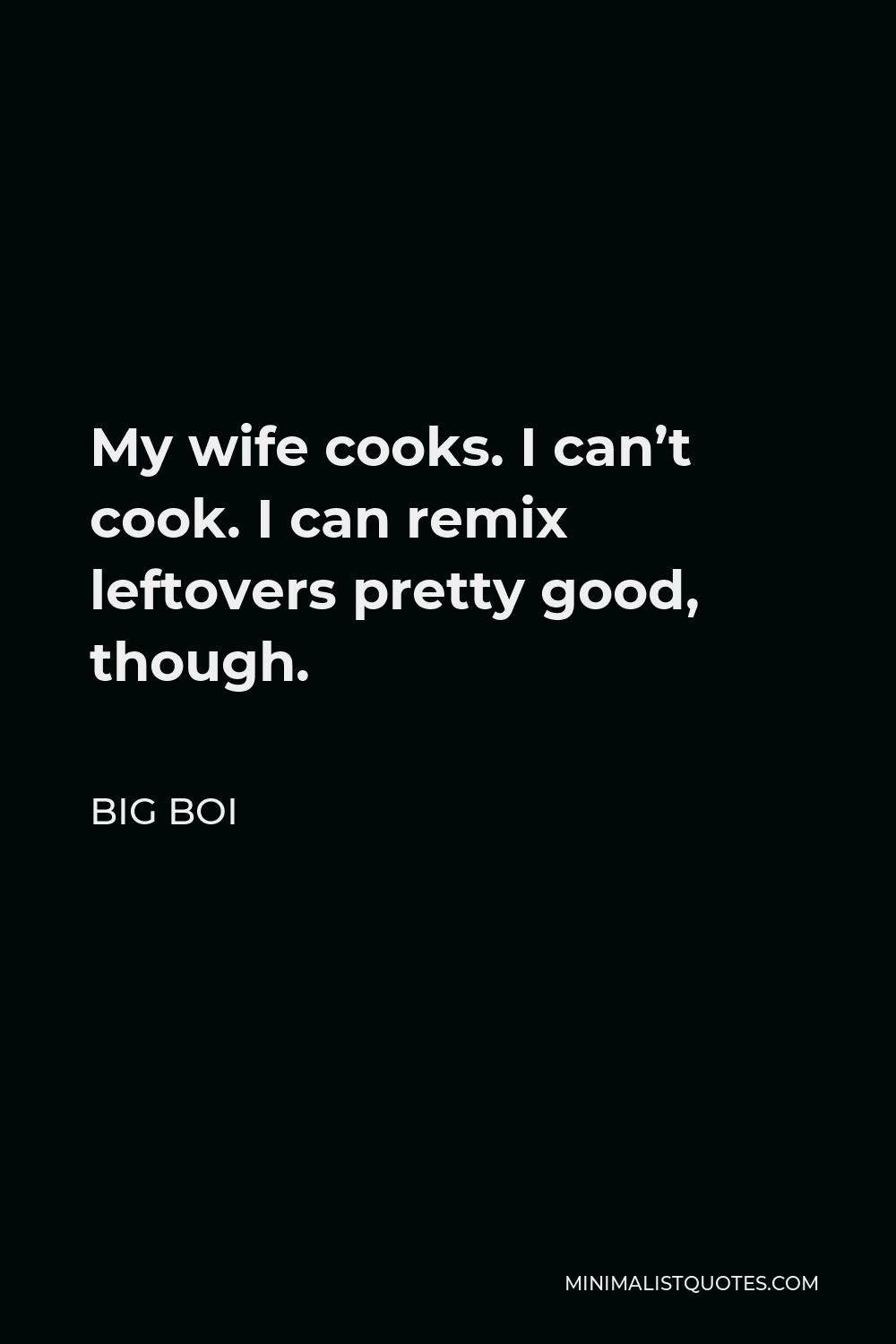 Big Boi Quote - My wife cooks. I can’t cook. I can remix leftovers pretty good, though.