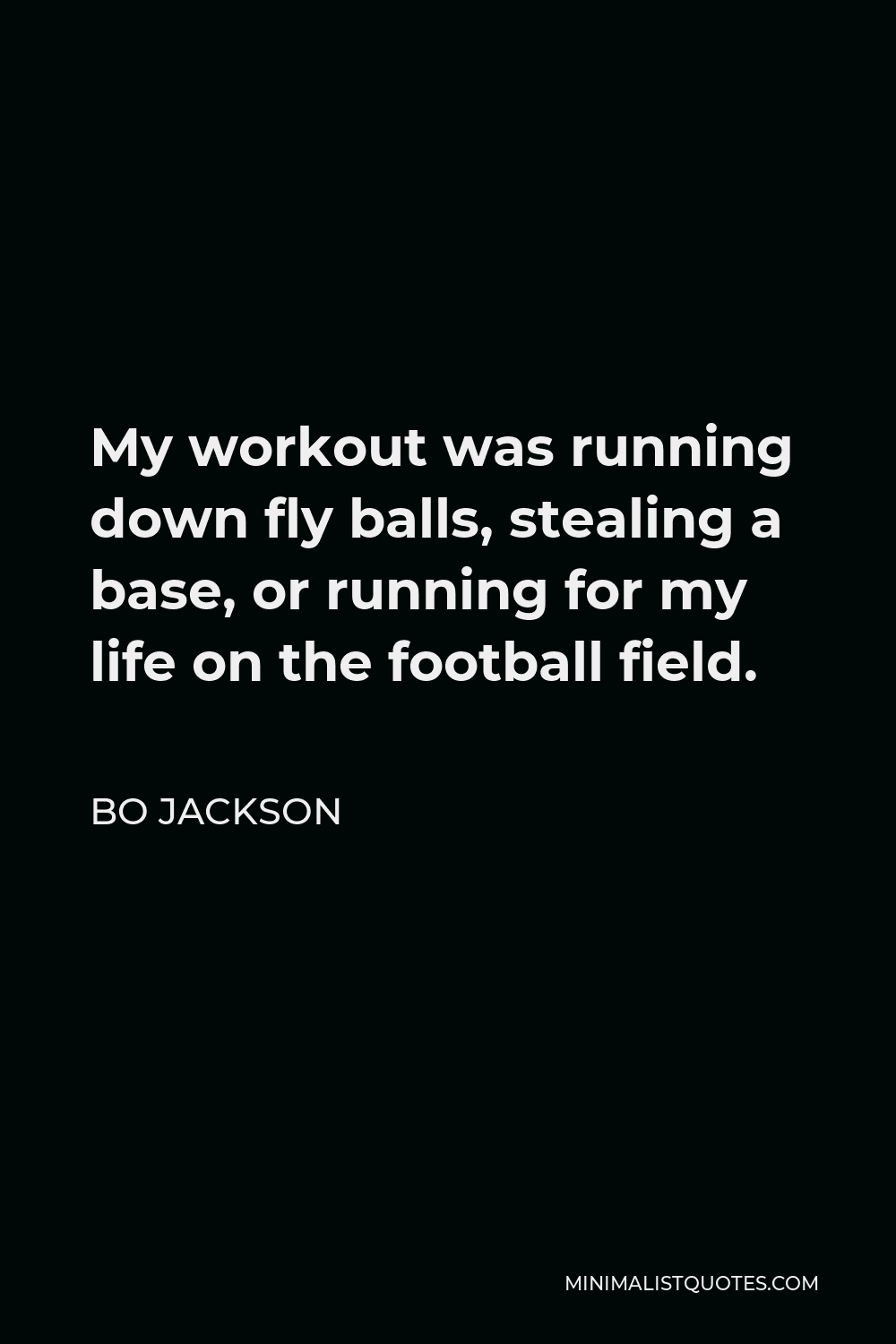 Bo Jackson Quote - My workout was running down fly balls, stealing a base, or running for my life on the football field.