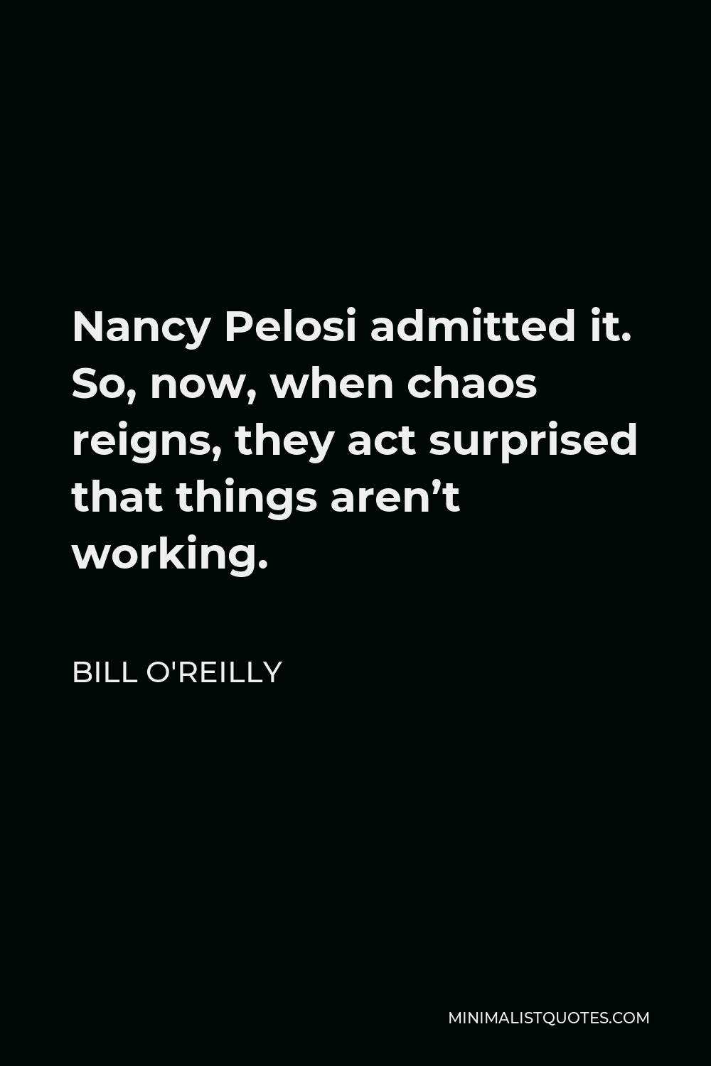 Bill O'Reilly Quote - Nancy Pelosi admitted it. So, now, when chaos reigns, they act surprised that things aren’t working.