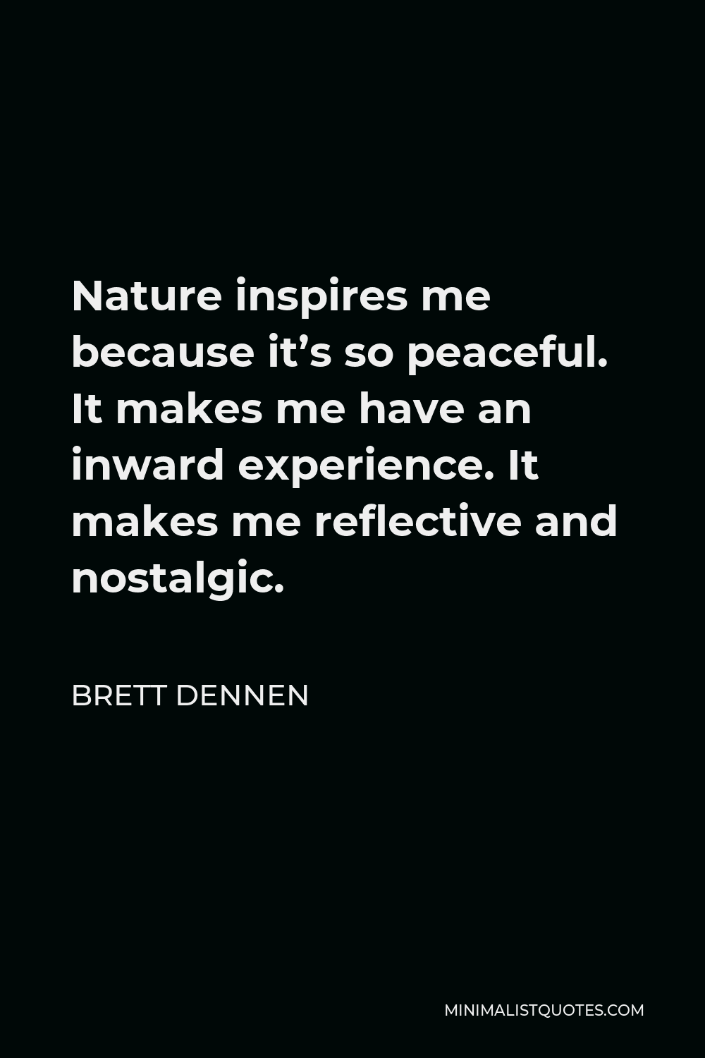 Brett Dennen Quote - Nature inspires me because it’s so peaceful. It makes me have an inward experience. It makes me reflective and nostalgic.