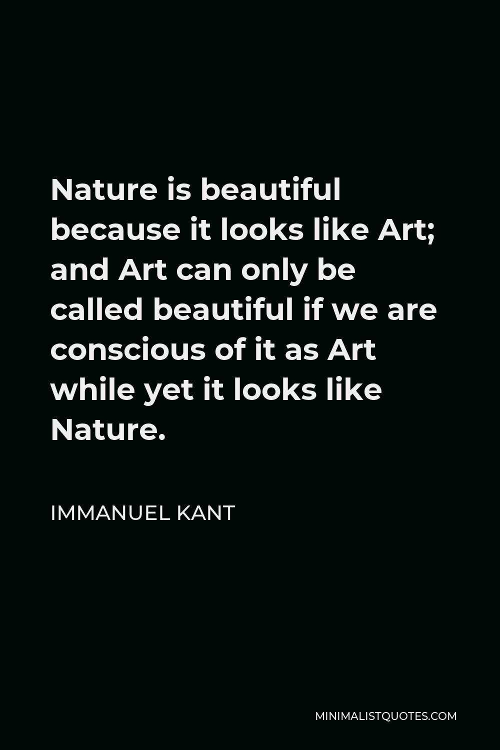 Immanuel Kant Quote: Nature beautiful because it looks like Art; and Art can only be called beautiful if we are conscious of it as Art while yet it looks like Nature.
