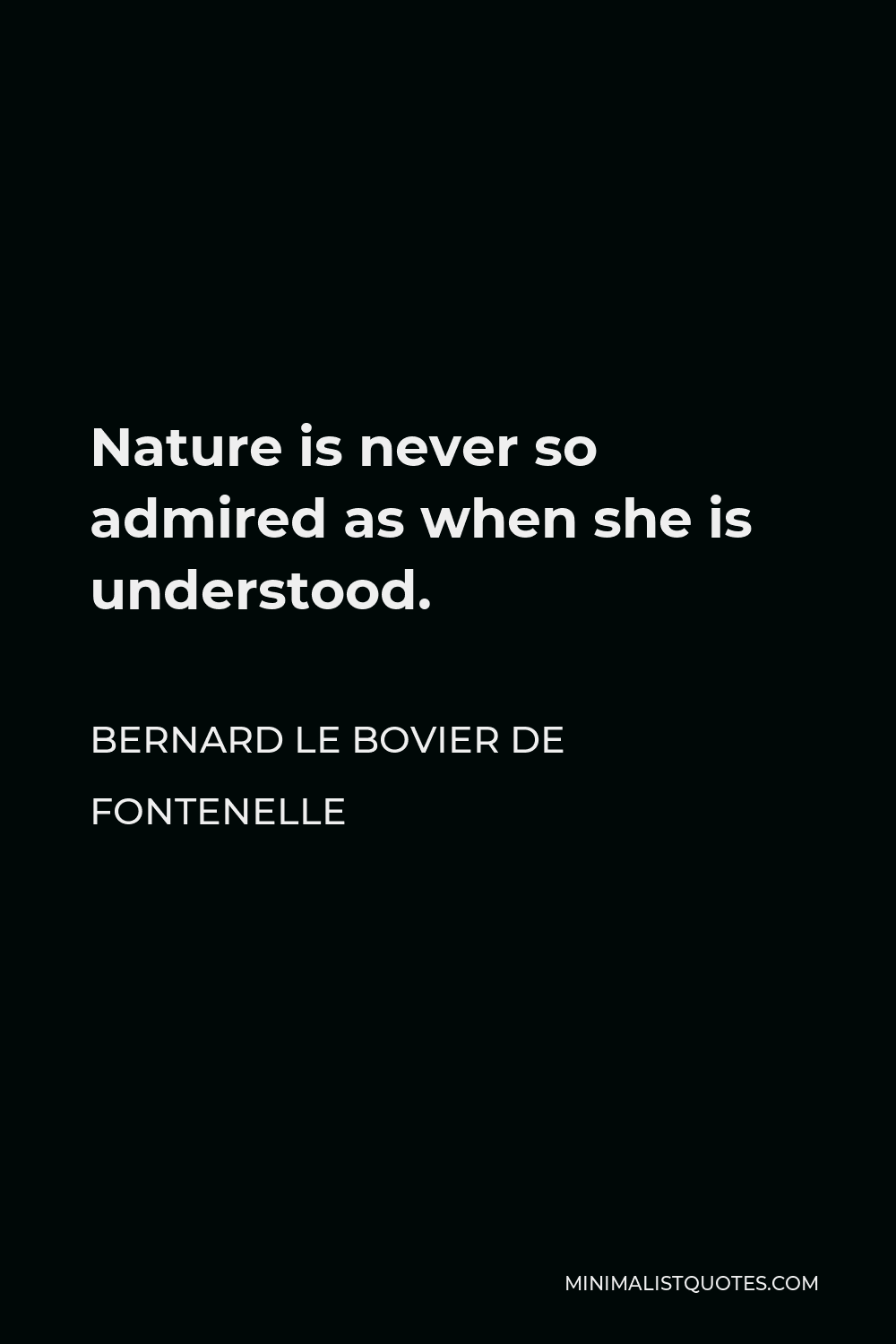 Bernard le Bovier de Fontenelle Quote - Nature is never so admired as when she is understood.
