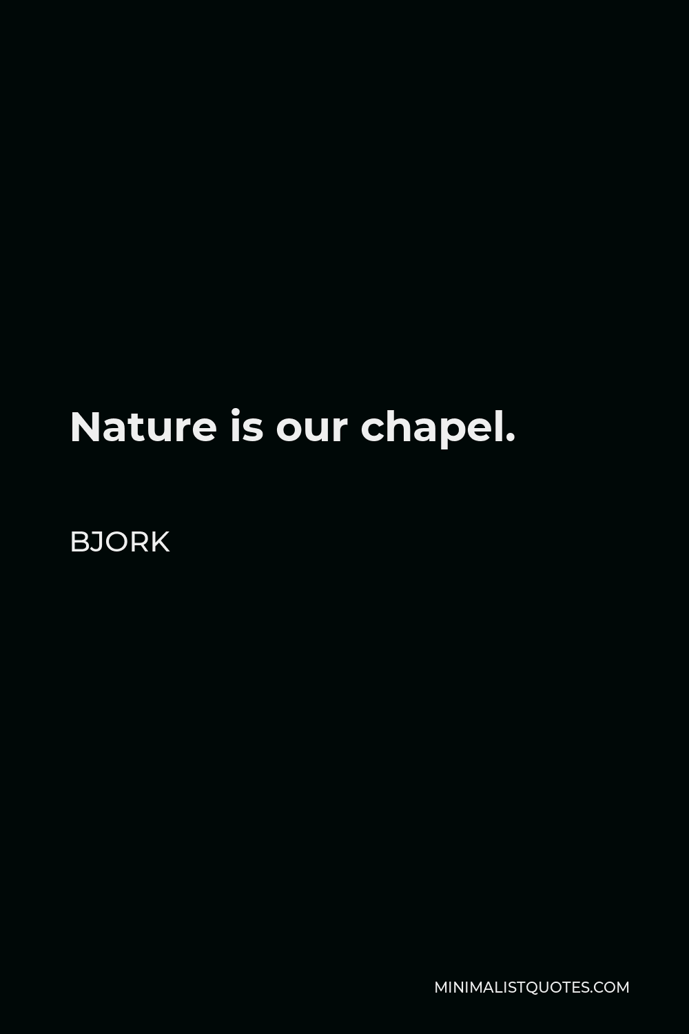 Bjork Quote - Nature is our chapel.
