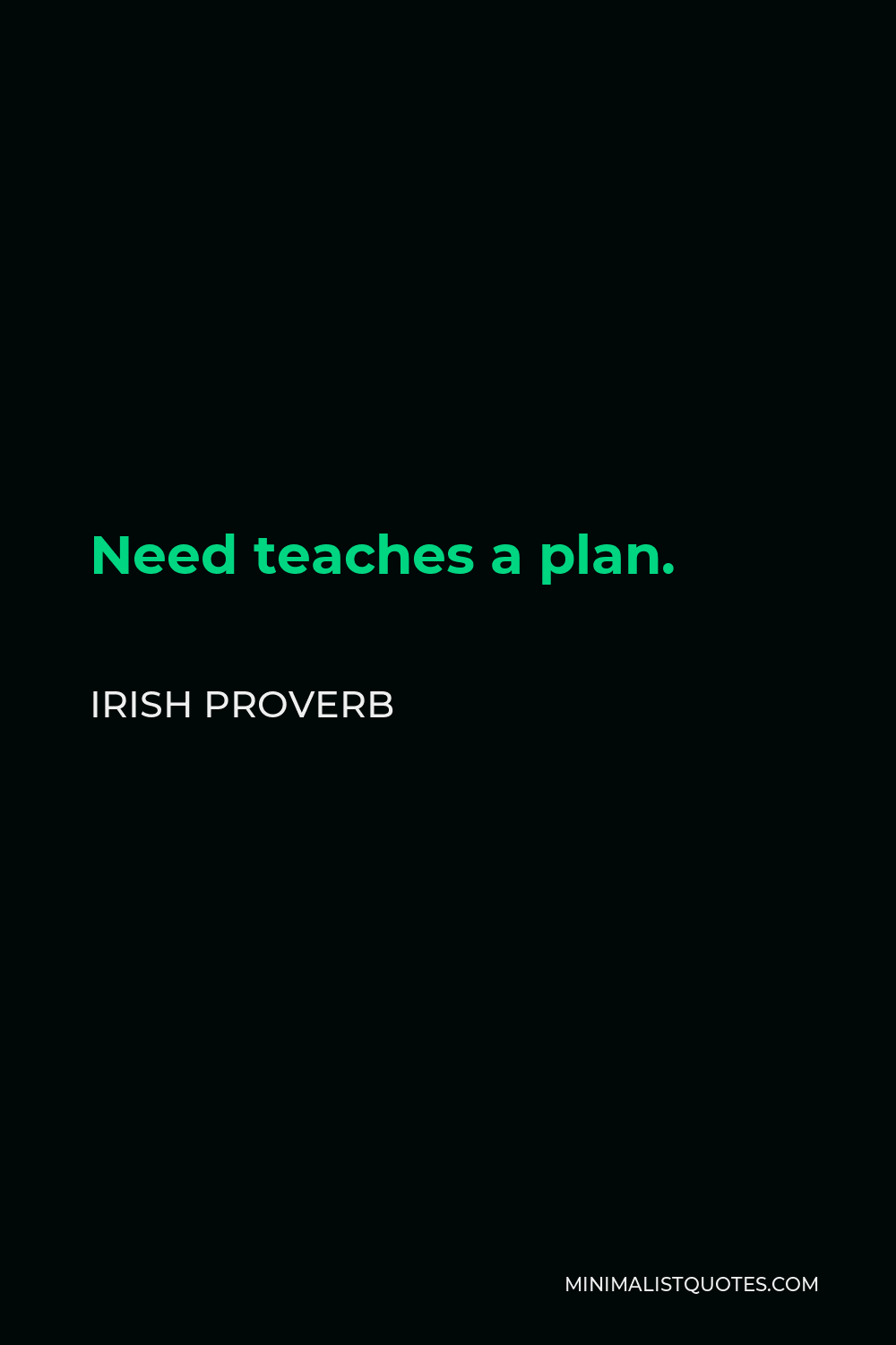 Irish Proverb Quote - Need teaches a plan.