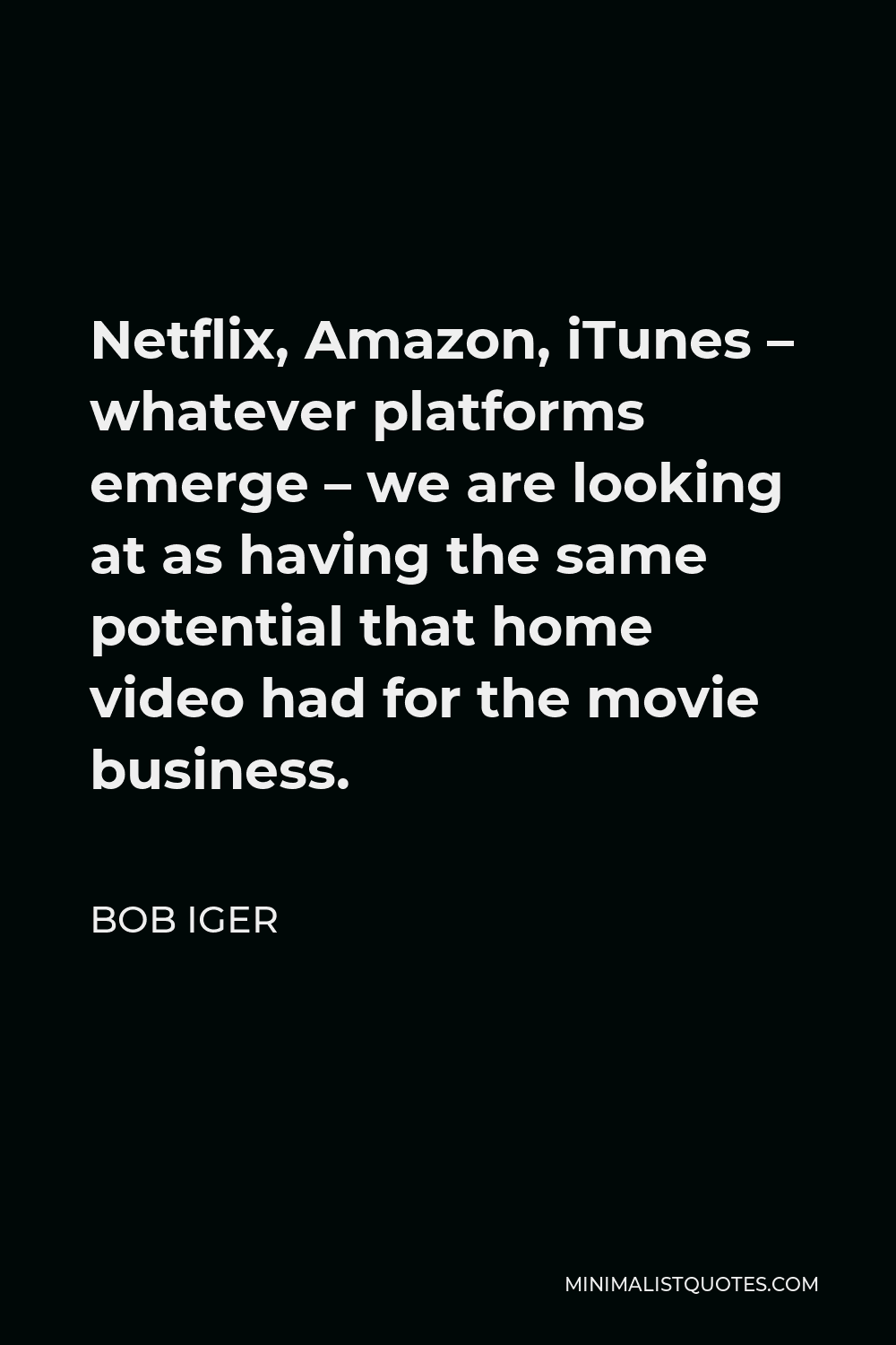 Bob Iger Quote - Netflix, Amazon, iTunes – whatever platforms emerge – we are looking at as having the same potential that home video had for the movie business.