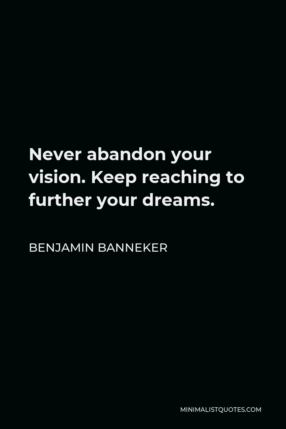 Benjamin Banneker Quote - Never abandon your vision. Keep reaching to further your dreams.