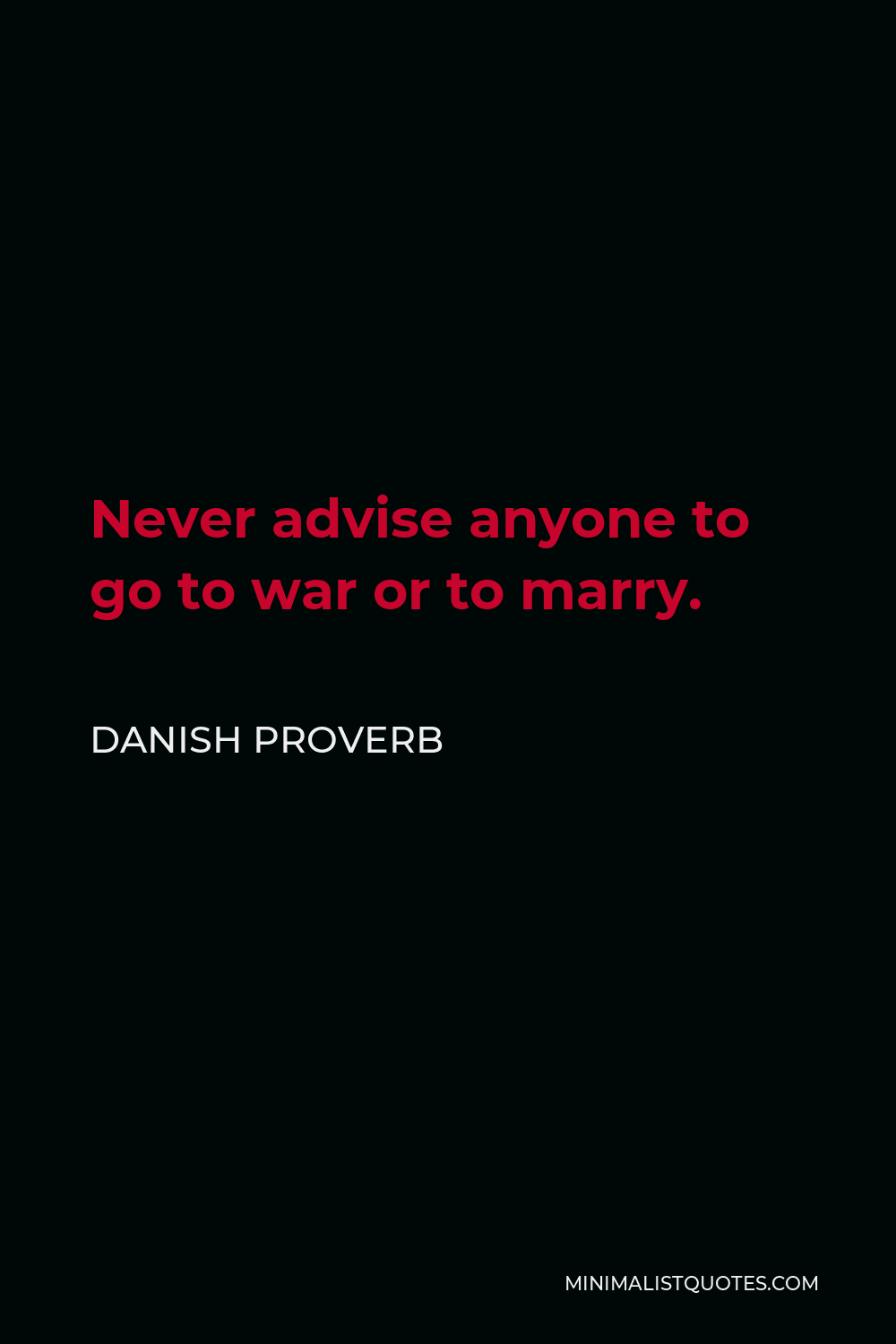 Danish Proverb Quote - Never advise anyone to go to war or to marry.