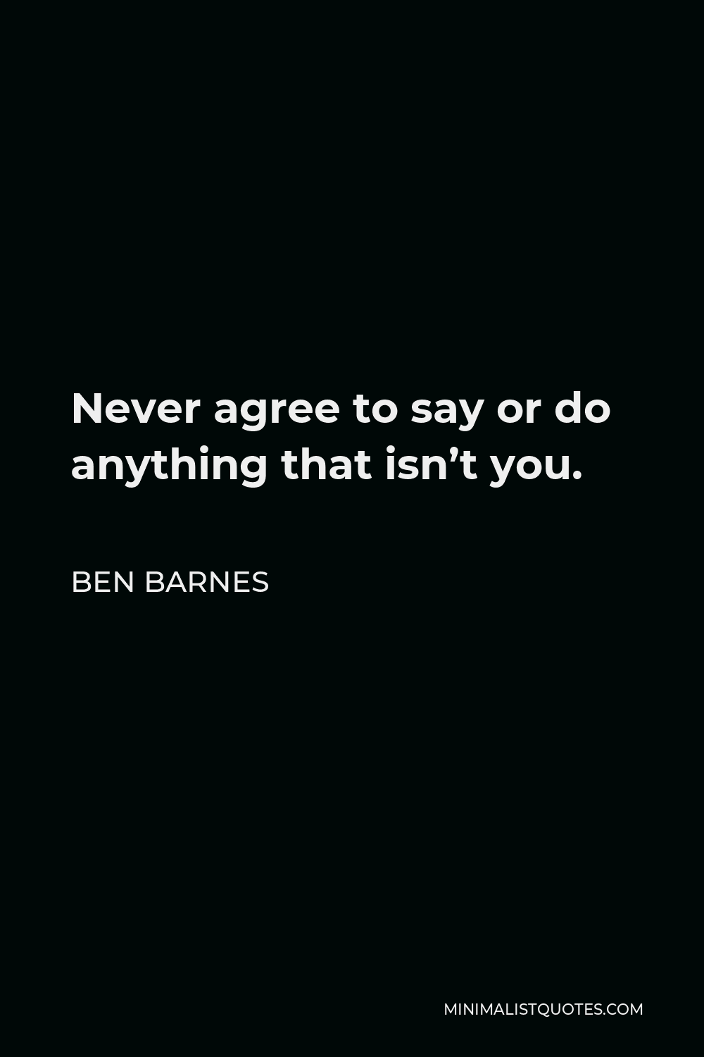 Ben Barnes Quote - Never agree to say or do anything that isn’t you.