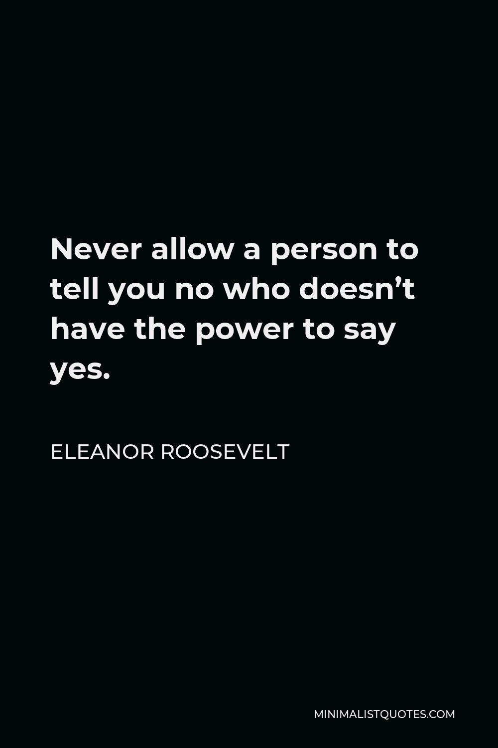 eleanor-roosevelt-quote-never-allow-a-person-to-tell-you-no-who-doesn-t-have-the-power-to-say-yes