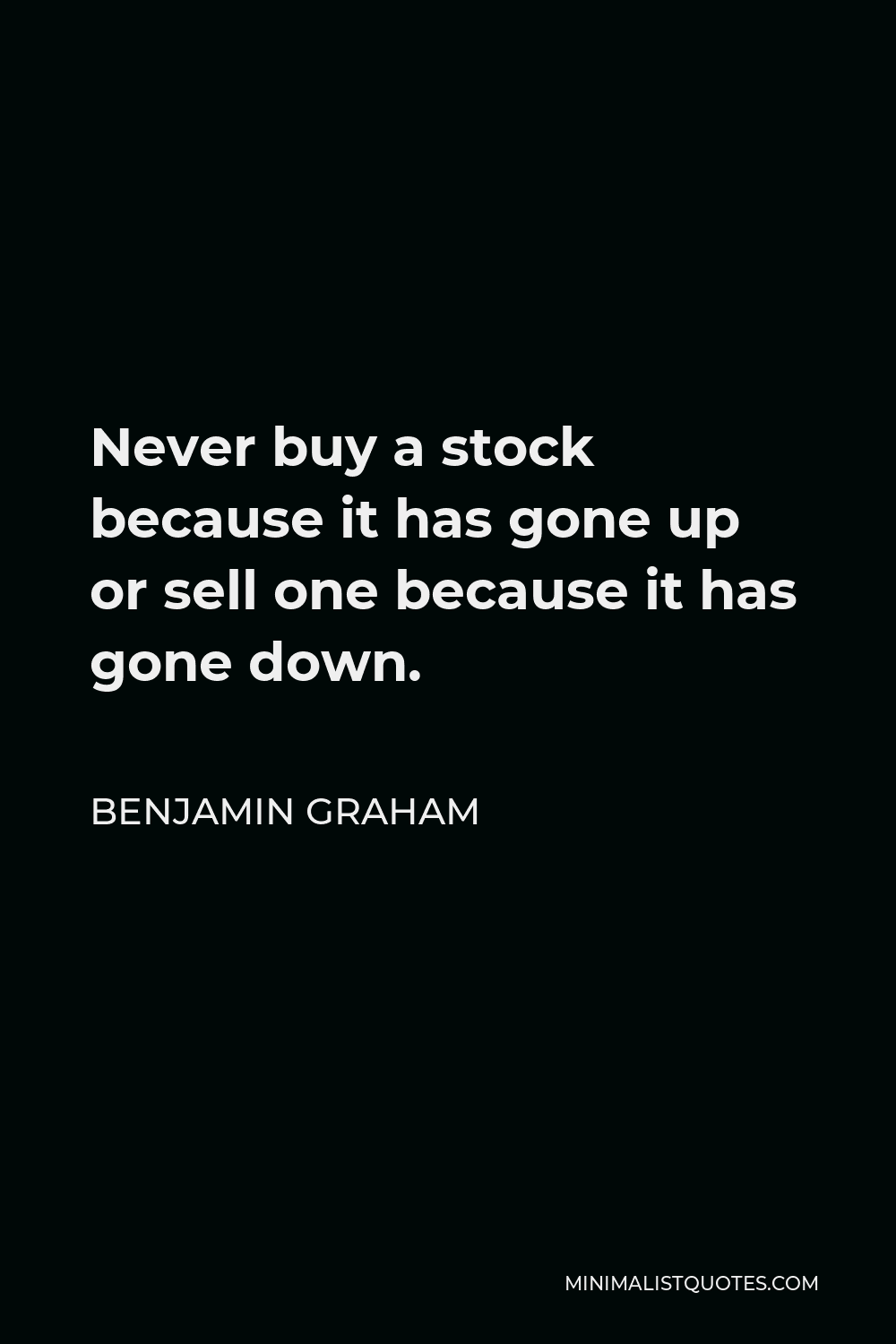 Benjamin Graham Quote - Never buy a stock because it has gone up or sell one because it has gone down.