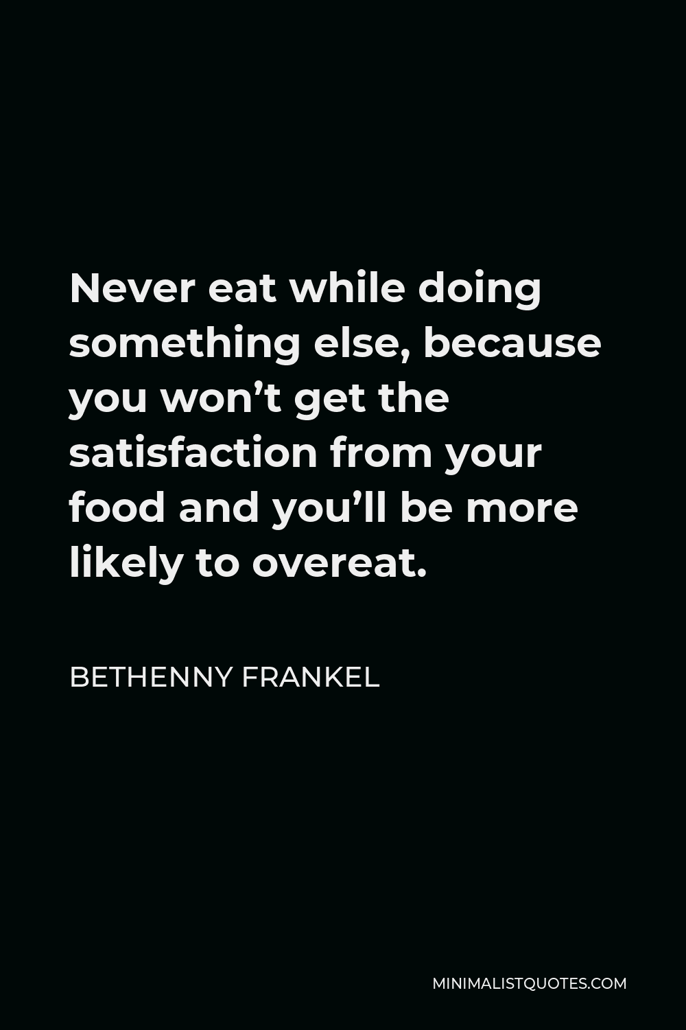Bethenny Frankel Quote - Never eat while doing something else, because you won’t get the satisfaction from your food and you’ll be more likely to overeat.