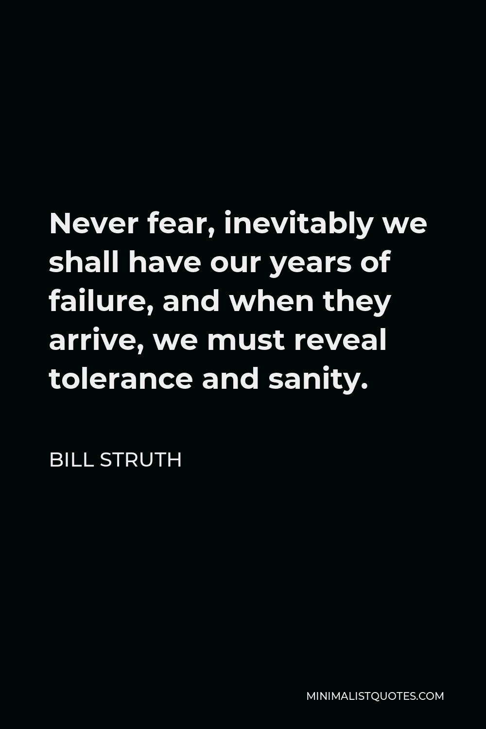 Bill Struth Quote - Never fear, inevitably we shall have our years of failure, and when they arrive, we must reveal tolerance and sanity.