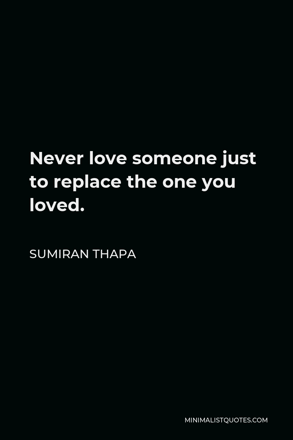 Sumiran Thapa Quote Never Love Someone Just To Replace The One You Loved sumiran-thapa-quote-never-love-someone-just-to-replace-the-one-you-loved
